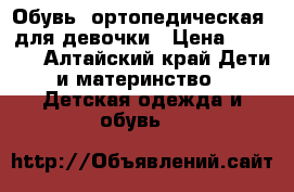 Обувь  ортопедическая  для девочки › Цена ­ 1 500 - Алтайский край Дети и материнство » Детская одежда и обувь   
